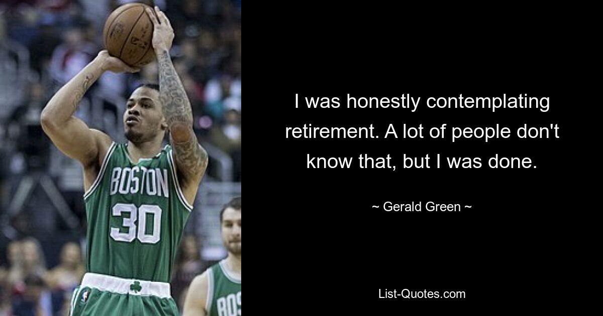 I was honestly contemplating retirement. A lot of people don't know that, but I was done. — © Gerald Green