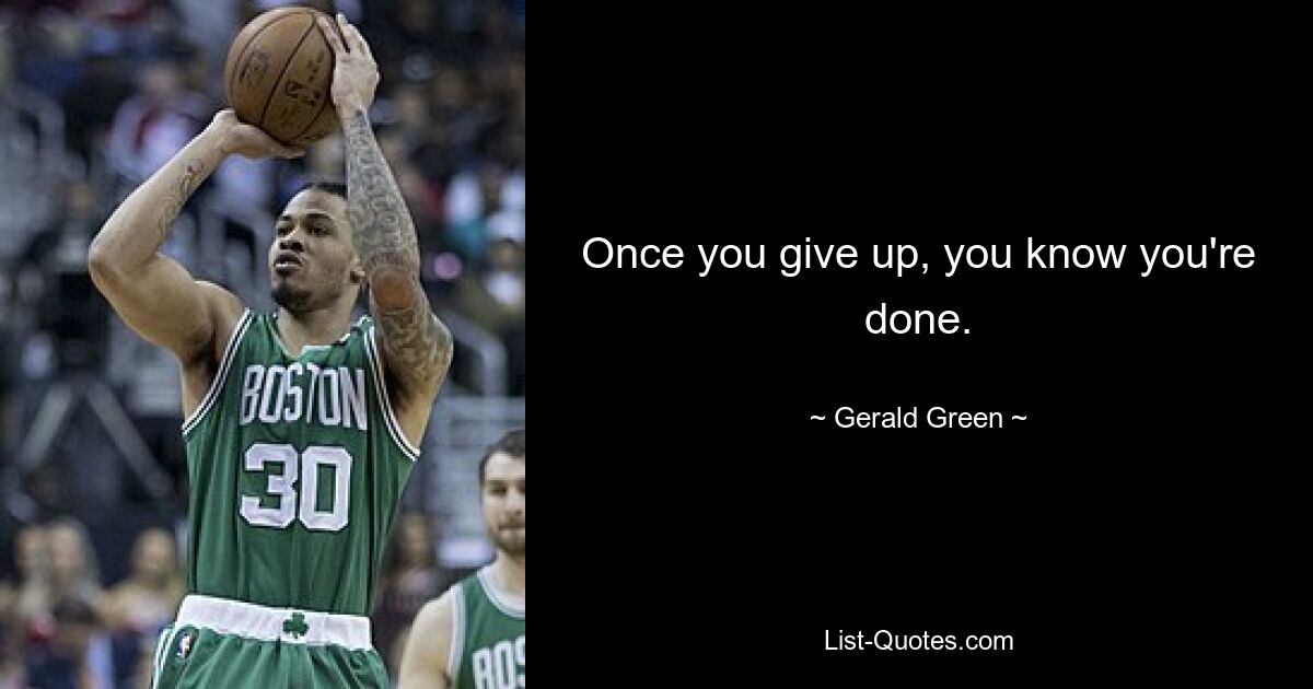 Once you give up, you know you're done. — © Gerald Green