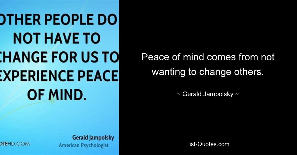 Peace of mind comes from not wanting to change others. — © Gerald Jampolsky