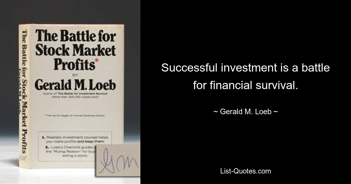 Successful investment is a battle for financial survival. — © Gerald M. Loeb