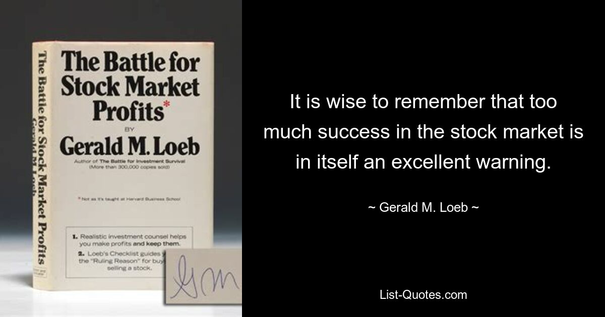 It is wise to remember that too much success in the stock market is in itself an excellent warning. — © Gerald M. Loeb