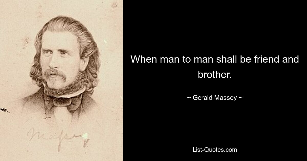 When man to man shall be friend and brother. — © Gerald Massey