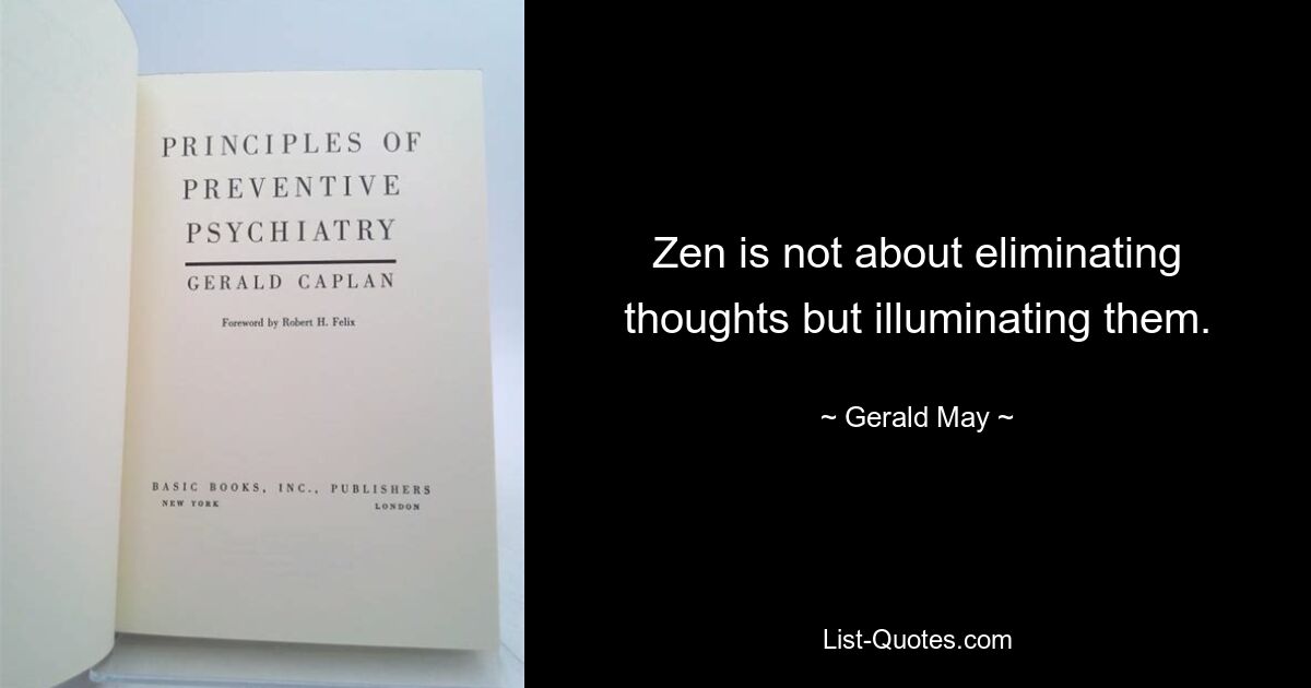 Zen is not about eliminating thoughts but illuminating them. — © Gerald May