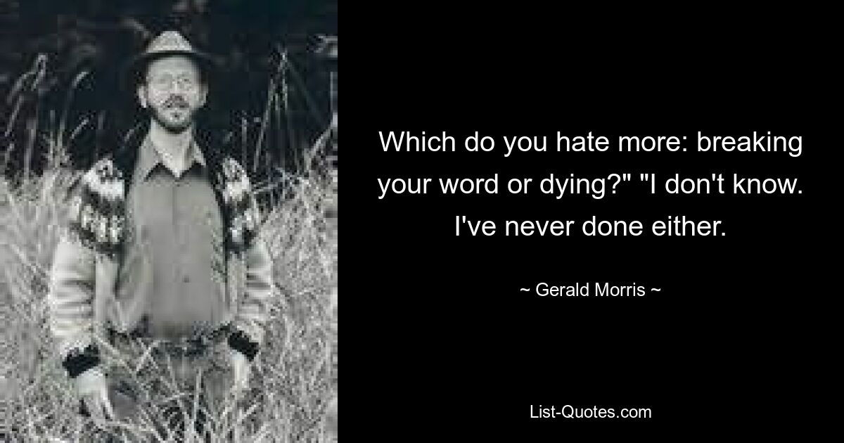 Which do you hate more: breaking your word or dying?" "I don't know. I've never done either. — © Gerald Morris