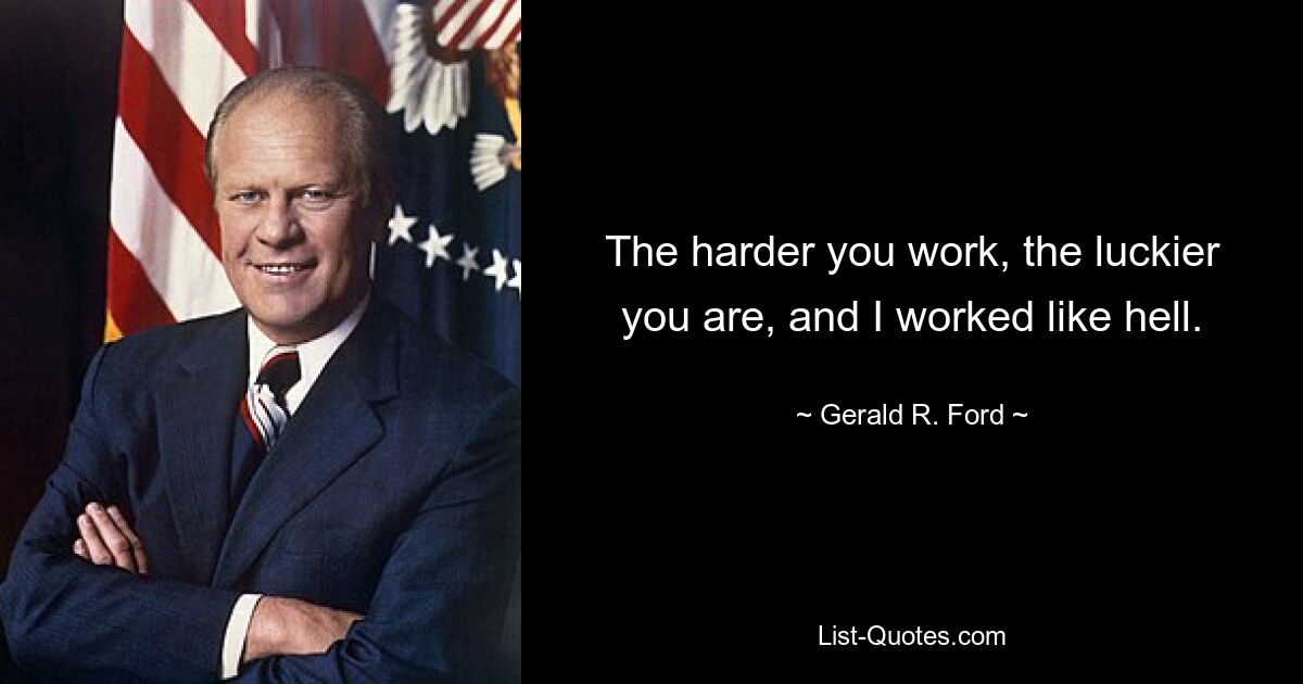 The harder you work, the luckier you are, and I worked like hell. — © Gerald R. Ford