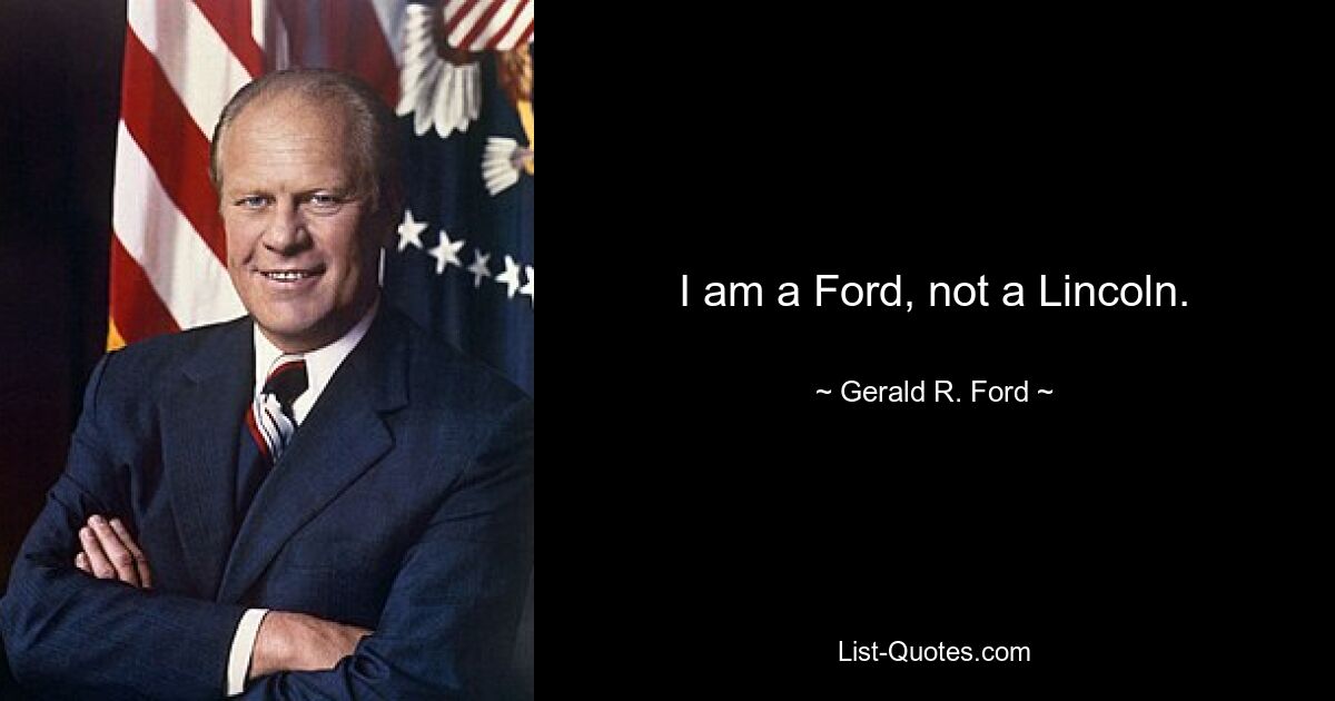 I am a Ford, not a Lincoln. — © Gerald R. Ford