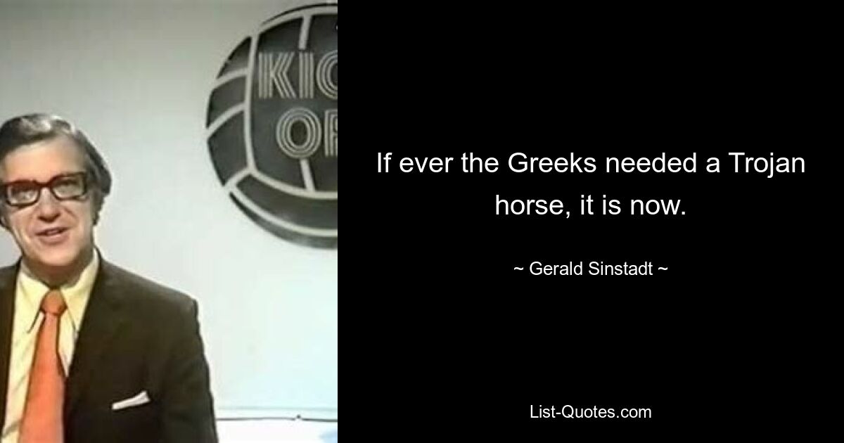 If ever the Greeks needed a Trojan horse, it is now. — © Gerald Sinstadt