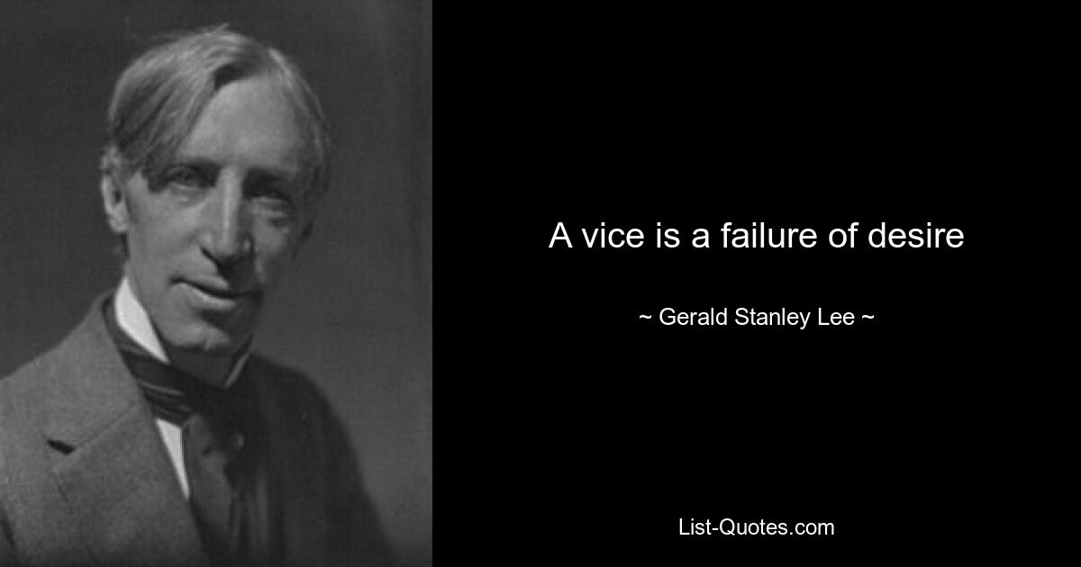 A vice is a failure of desire — © Gerald Stanley Lee