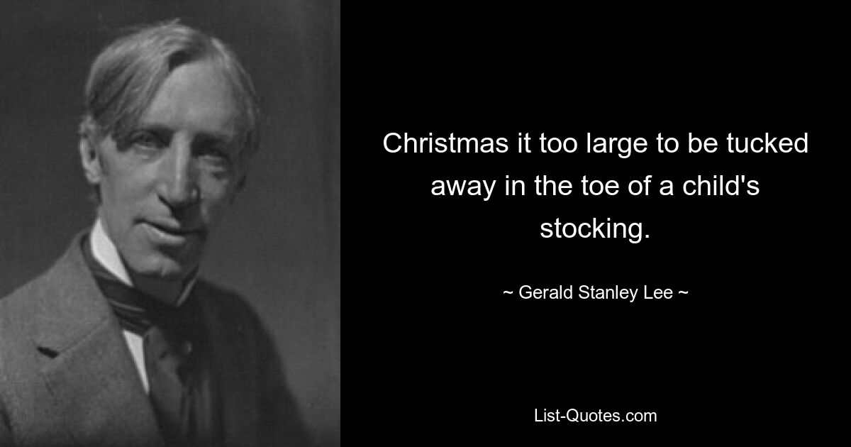 Christmas it too large to be tucked away in the toe of a child's stocking. — © Gerald Stanley Lee