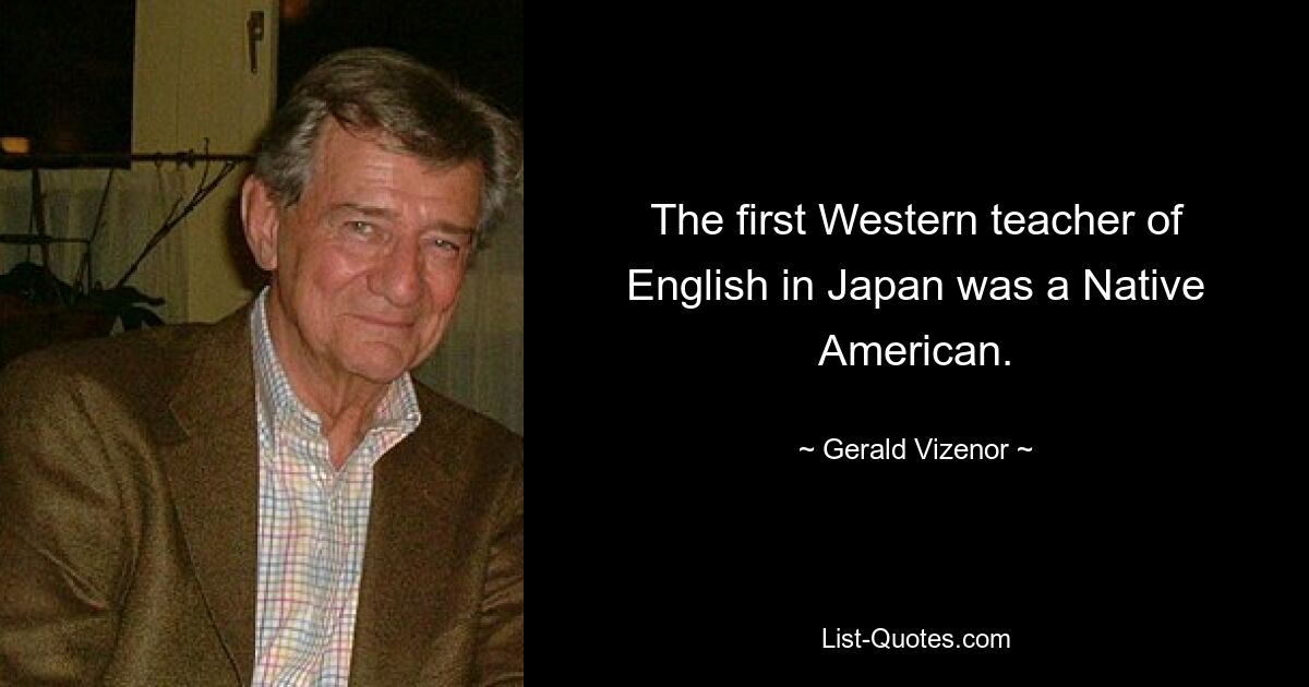 The first Western teacher of English in Japan was a Native American. — © Gerald Vizenor