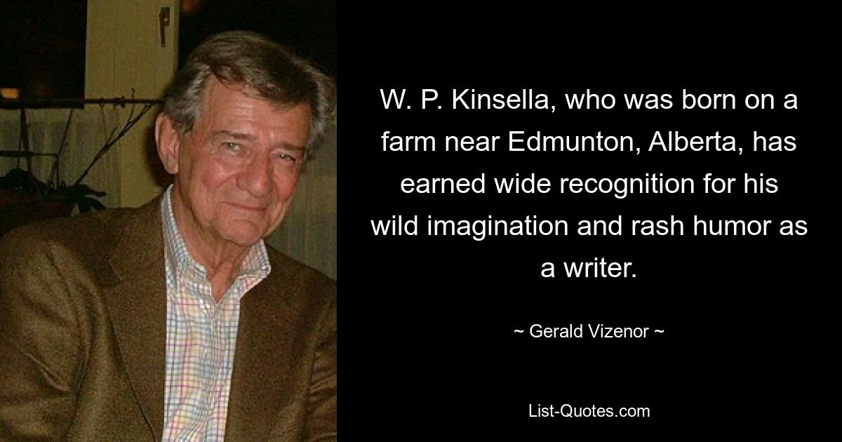 W. P. Kinsella, who was born on a farm near Edmunton, Alberta, has earned wide recognition for his wild imagination and rash humor as a writer. — © Gerald Vizenor