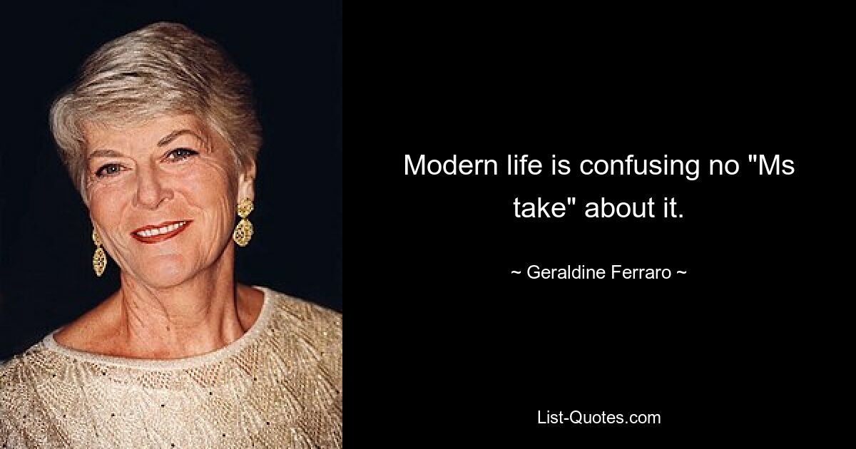 Modern life is confusing no "Ms take" about it. — © Geraldine Ferraro