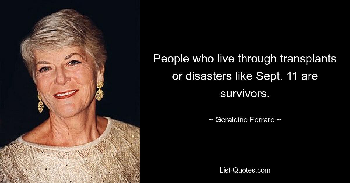 People who live through transplants or disasters like Sept. 11 are survivors. — © Geraldine Ferraro