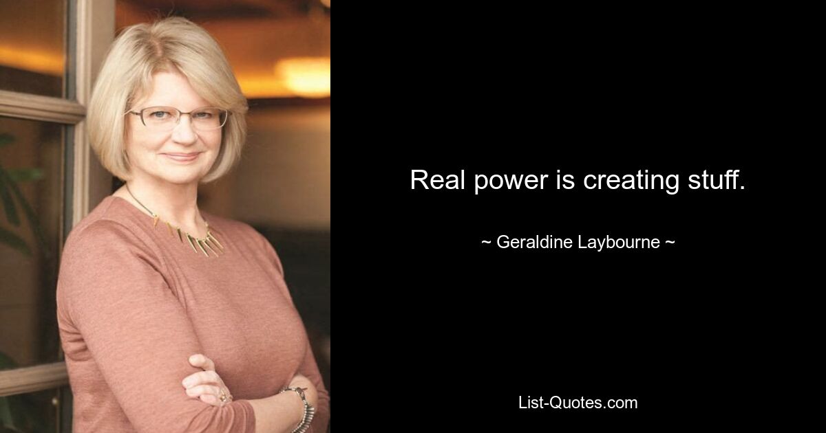 Real power is creating stuff. — © Geraldine Laybourne