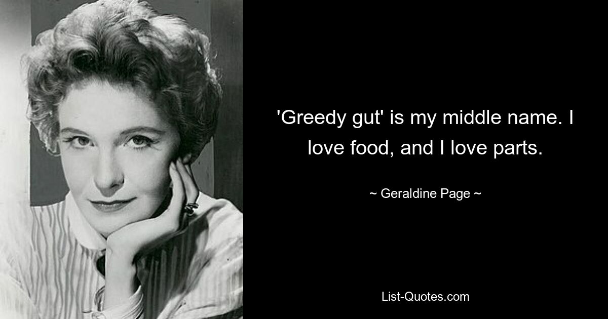 'Greedy gut' is my middle name. I love food, and I love parts. — © Geraldine Page