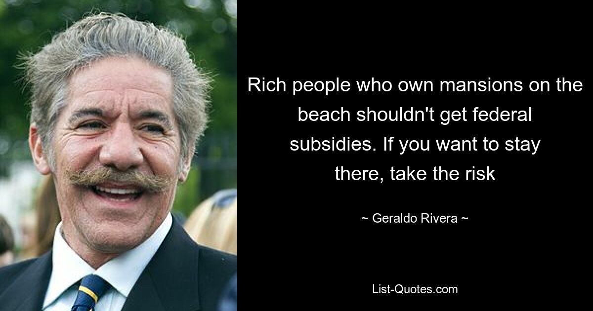 Rich people who own mansions on the beach shouldn't get federal subsidies. If you want to stay there, take the risk — © Geraldo Rivera