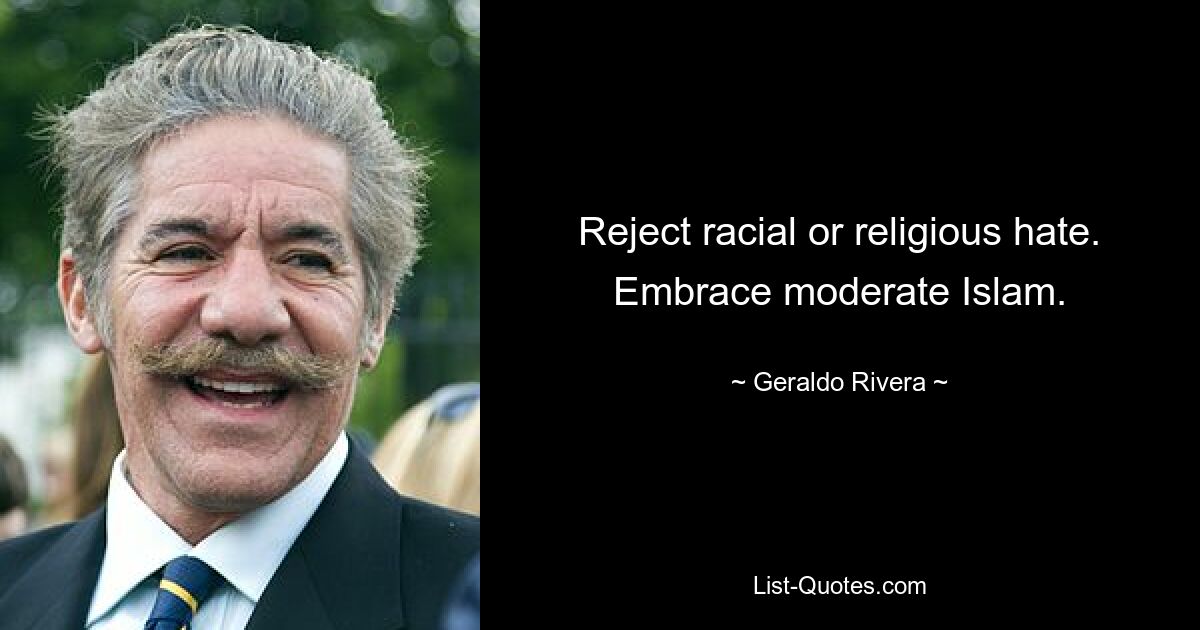 Reject racial or religious hate. Embrace moderate Islam. — © Geraldo Rivera