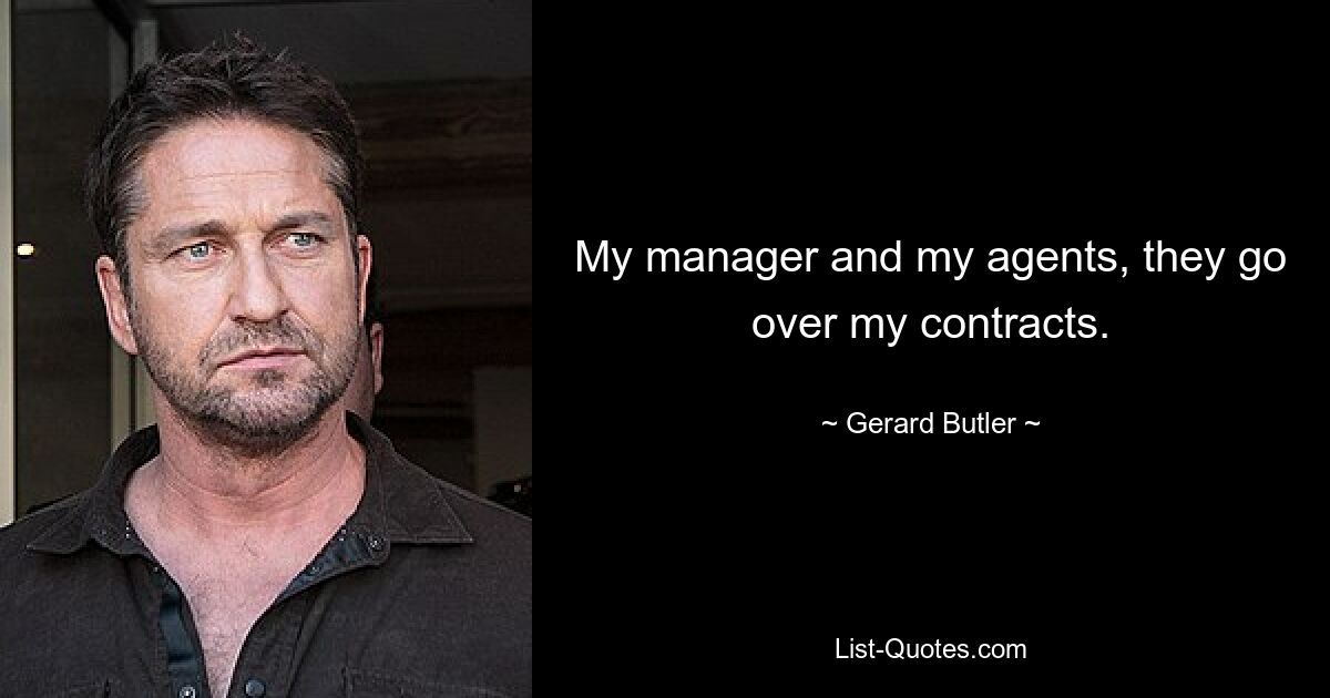 My manager and my agents, they go over my contracts. — © Gerard Butler