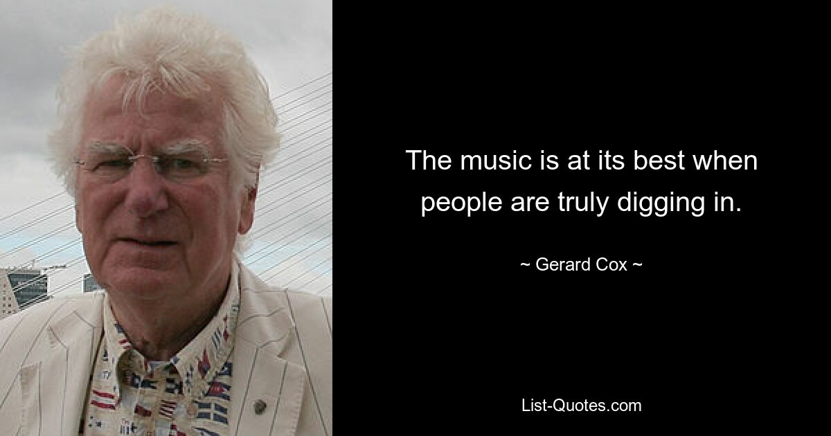 The music is at its best when people are truly digging in. — © Gerard Cox