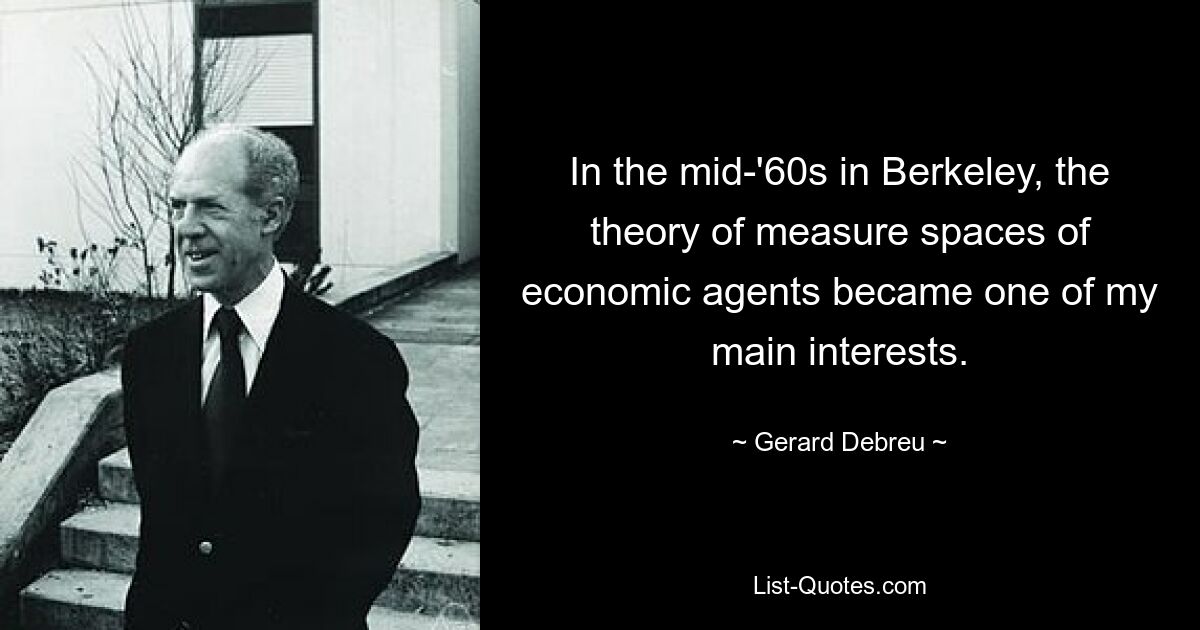 In the mid-'60s in Berkeley, the theory of measure spaces of economic agents became one of my main interests. — © Gerard Debreu