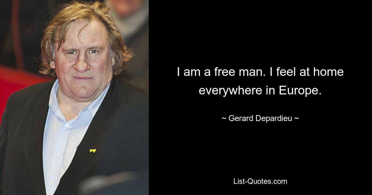 I am a free man. I feel at home everywhere in Europe. — © Gerard Depardieu