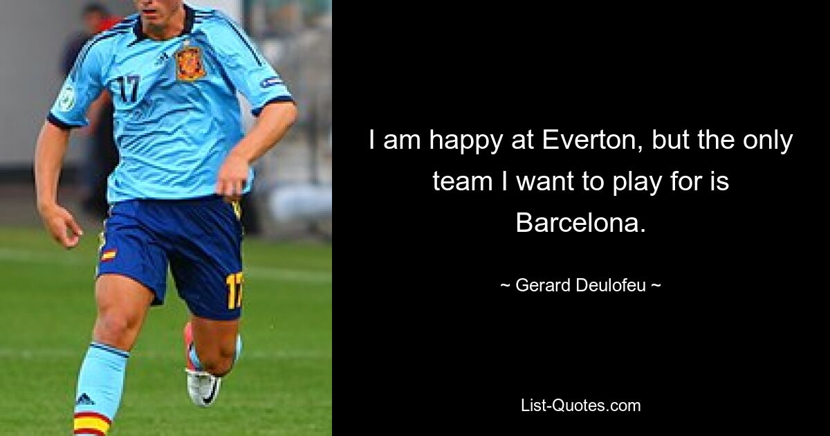 I am happy at Everton, but the only team I want to play for is Barcelona. — © Gerard Deulofeu