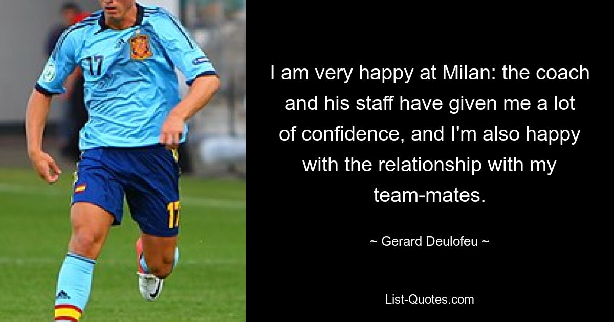 I am very happy at Milan: the coach and his staff have given me a lot of confidence, and I'm also happy with the relationship with my team-mates. — © Gerard Deulofeu