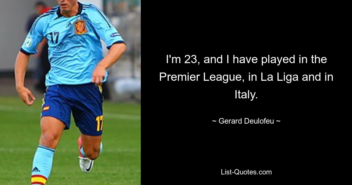 I'm 23, and I have played in the Premier League, in La Liga and in Italy. — © Gerard Deulofeu