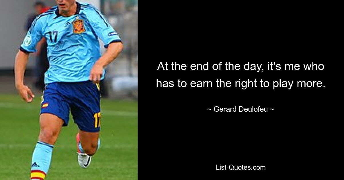 At the end of the day, it's me who has to earn the right to play more. — © Gerard Deulofeu