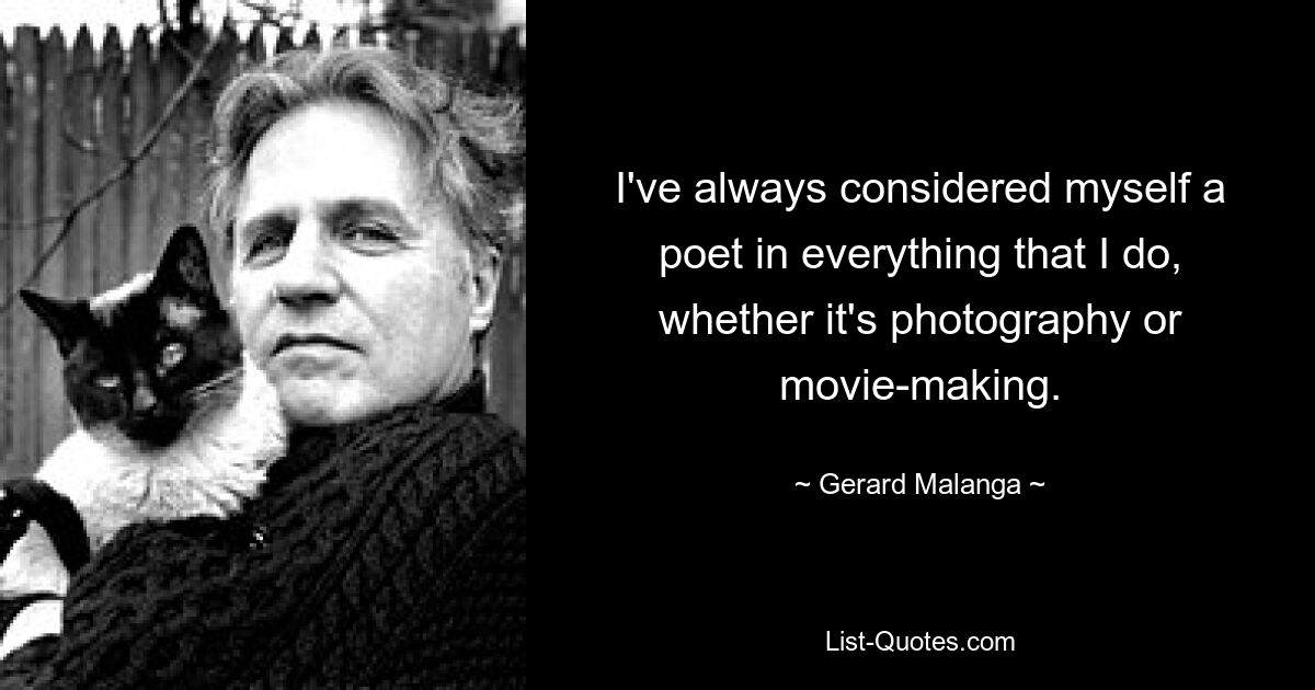 I've always considered myself a poet in everything that I do, whether it's photography or movie-making. — © Gerard Malanga