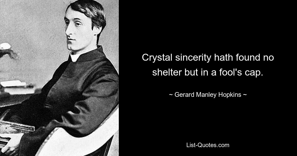 Crystal sincerity hath found no shelter but in a fool's cap. — © Gerard Manley Hopkins