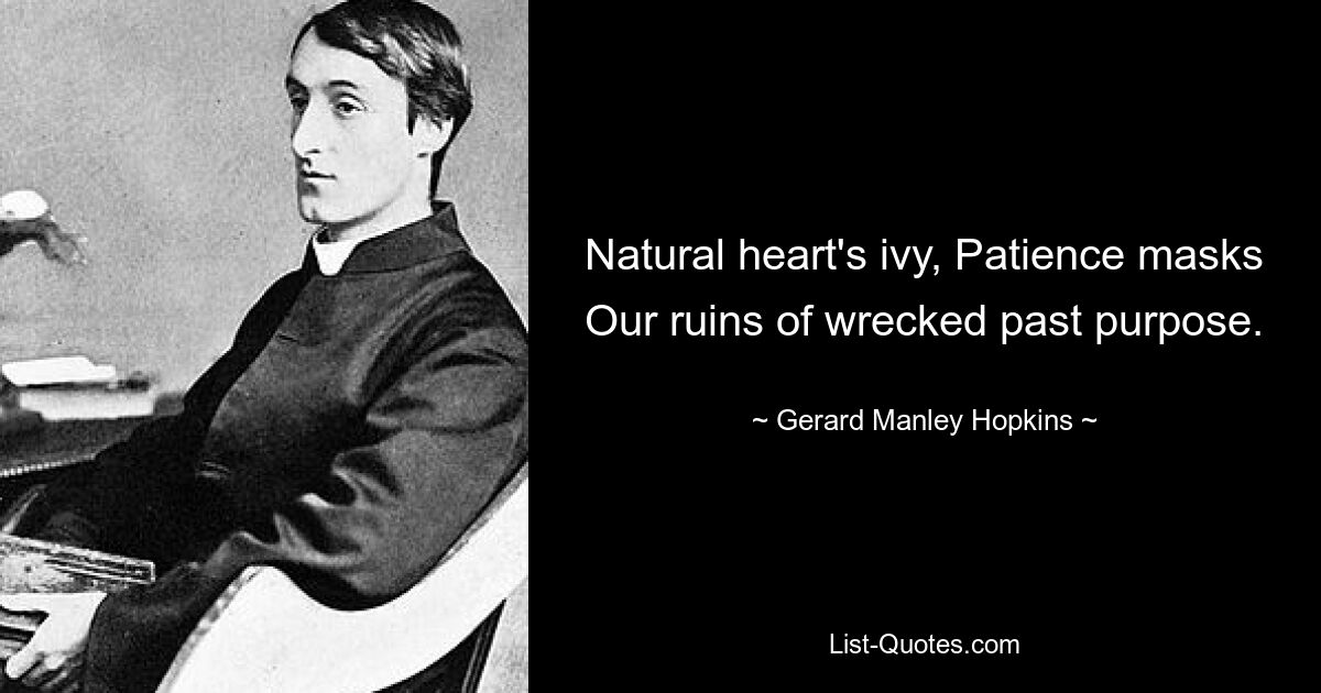 Natural heart's ivy, Patience masks Our ruins of wrecked past purpose. — © Gerard Manley Hopkins