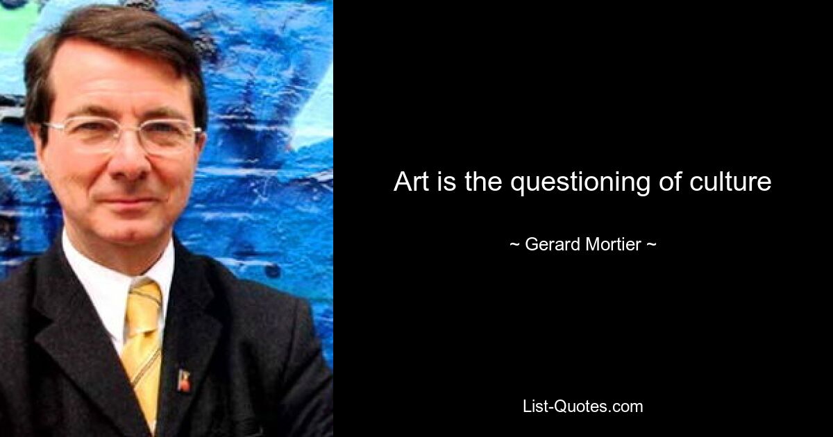 Art is the questioning of culture — © Gerard Mortier