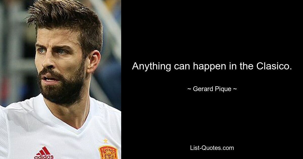 Anything can happen in the Clasico. — © Gerard Pique