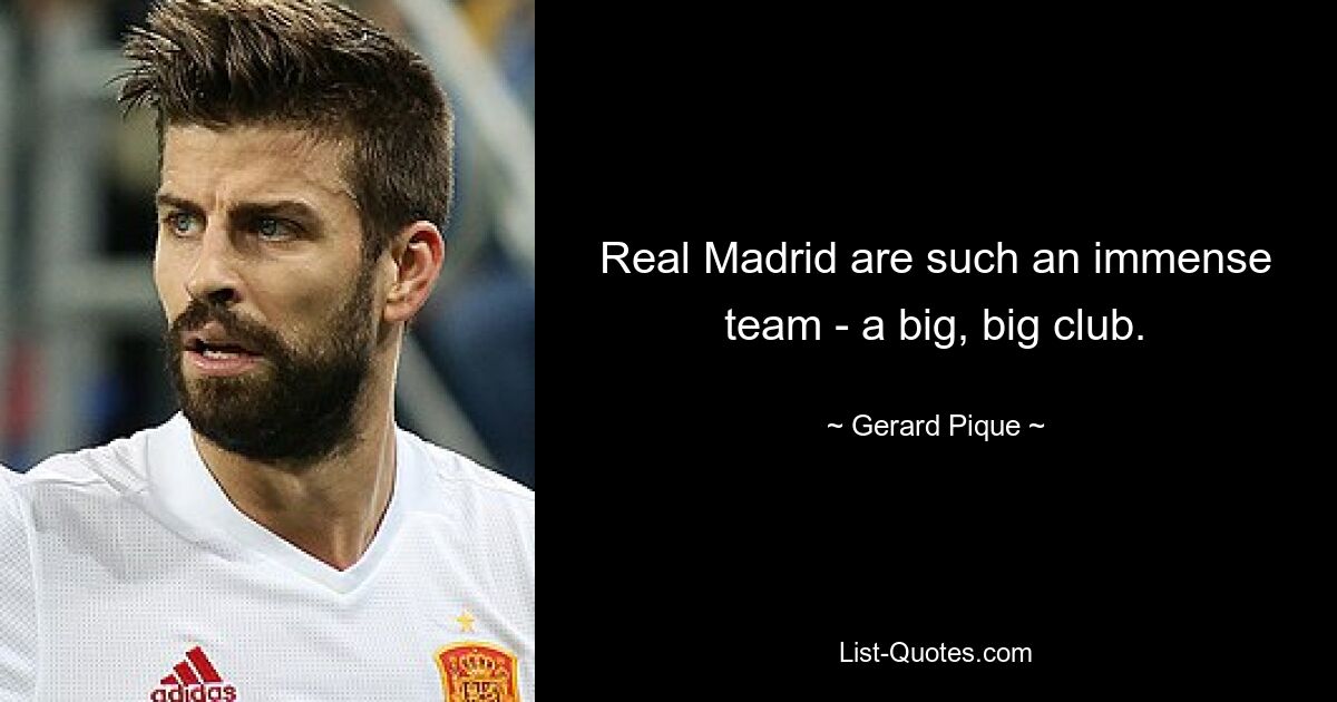 Real Madrid are such an immense team - a big, big club. — © Gerard Pique