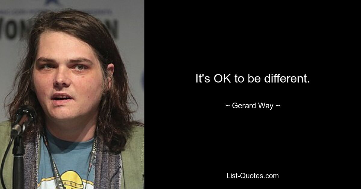 It's OK to be different. — © Gerard Way