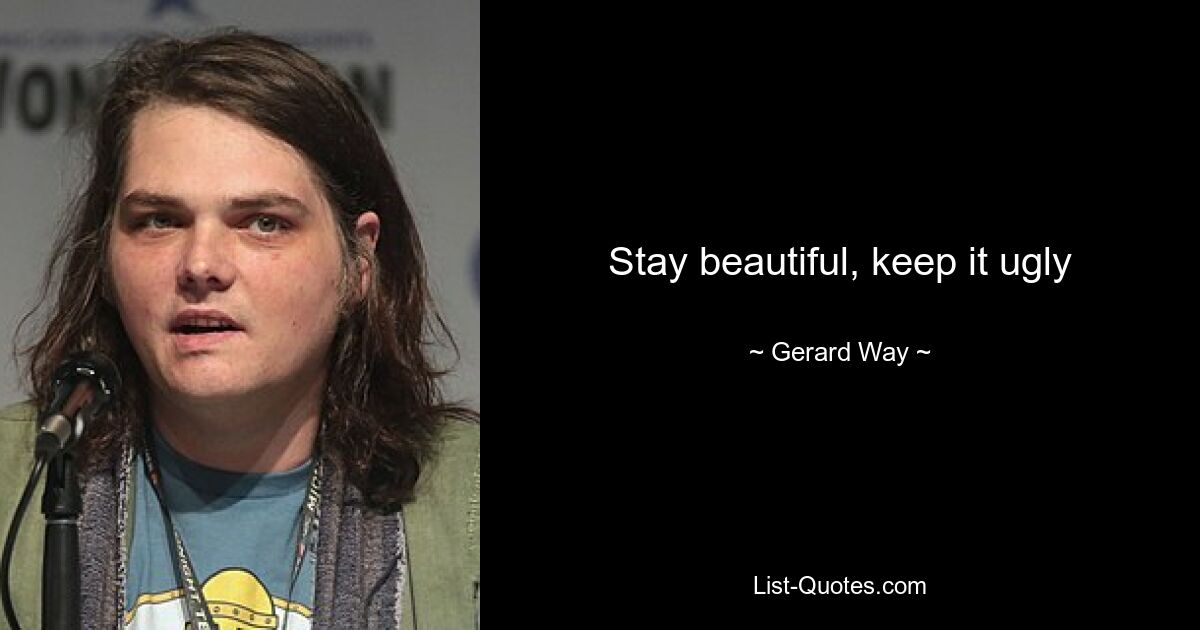 Stay beautiful, keep it ugly — © Gerard Way