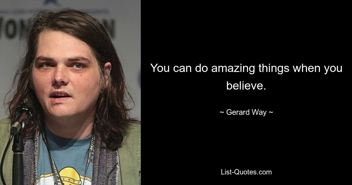 You can do amazing things when you believe. — © Gerard Way