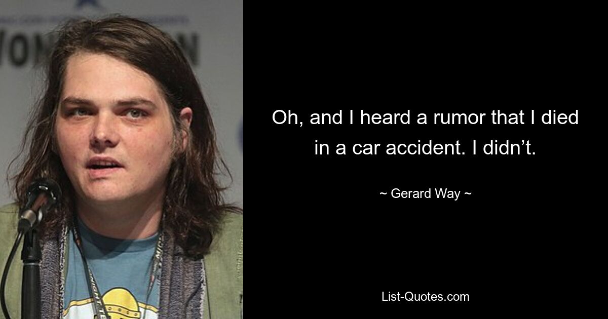 Oh, and I heard a rumor that I died in a car accident. I didn’t. — © Gerard Way