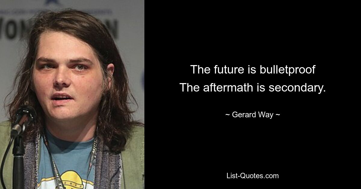 The future is bulletproof
The aftermath is secondary. — © Gerard Way