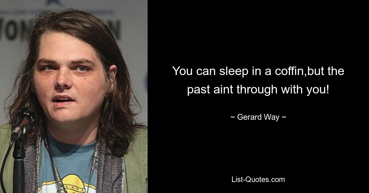 You can sleep in a coffin,but the past aint through with you! — © Gerard Way