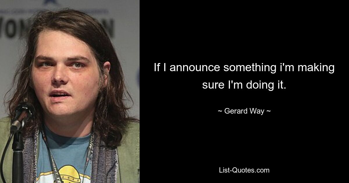 If I announce something i'm making sure I'm doing it. — © Gerard Way