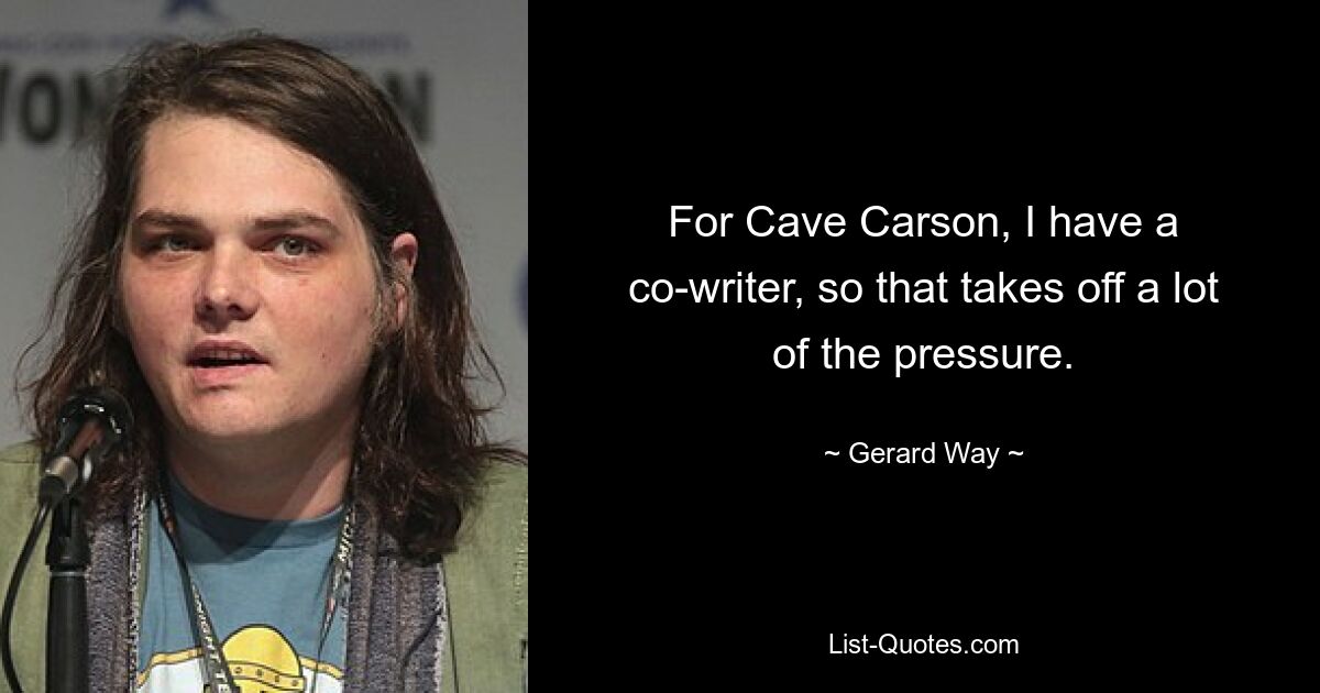 For Cave Carson, I have a co-writer, so that takes off a lot of the pressure. — © Gerard Way