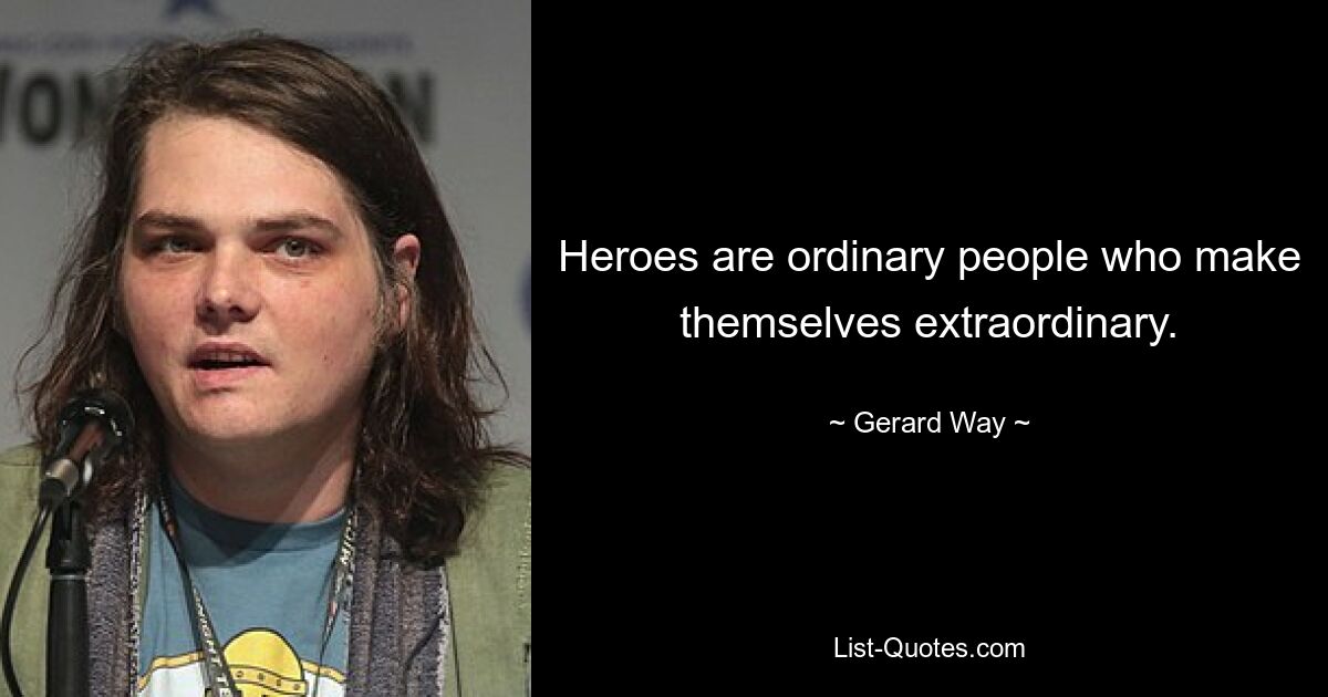 Heroes are ordinary people who make themselves extraordinary. — © Gerard Way