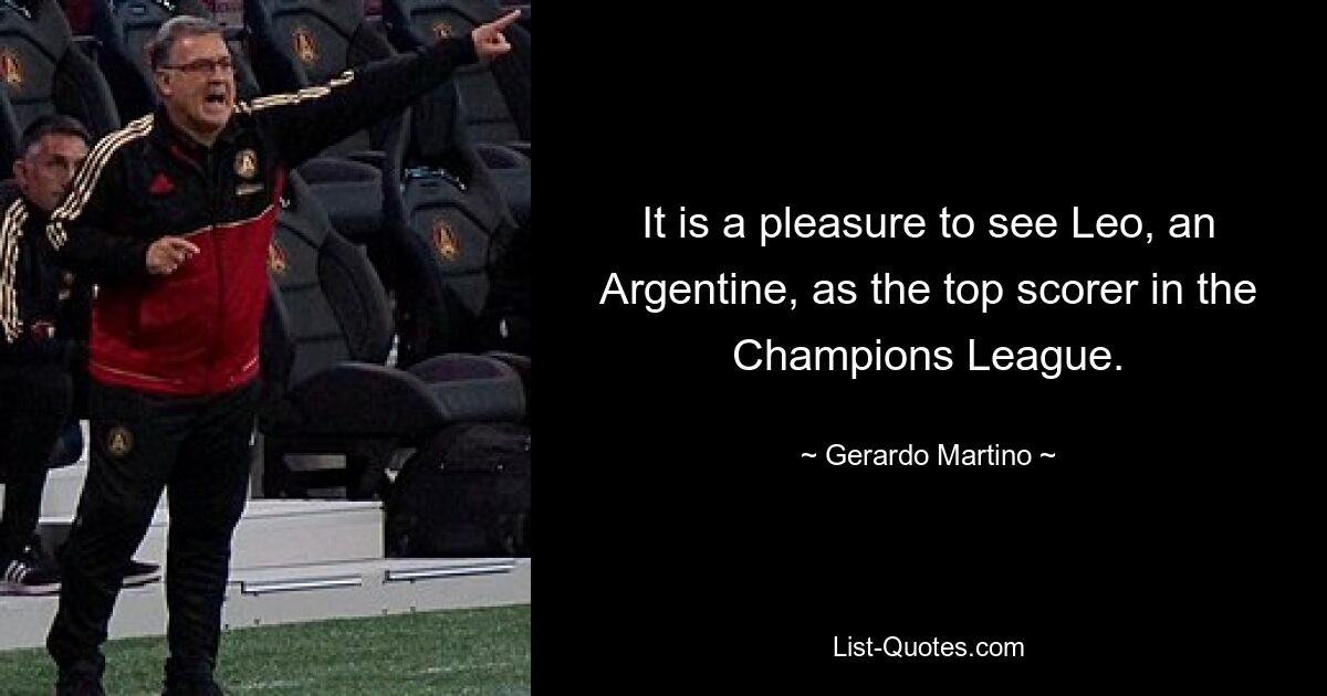 It is a pleasure to see Leo, an Argentine, as the top scorer in the Champions League. — © Gerardo Martino