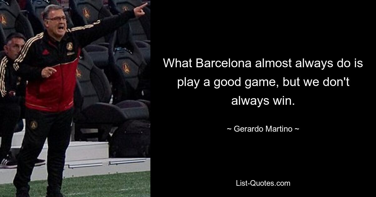 What Barcelona almost always do is play a good game, but we don't always win. — © Gerardo Martino