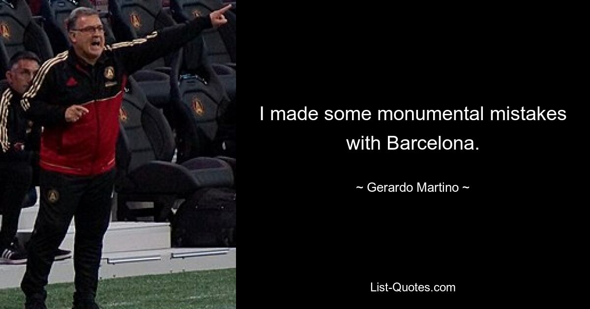 I made some monumental mistakes with Barcelona. — © Gerardo Martino