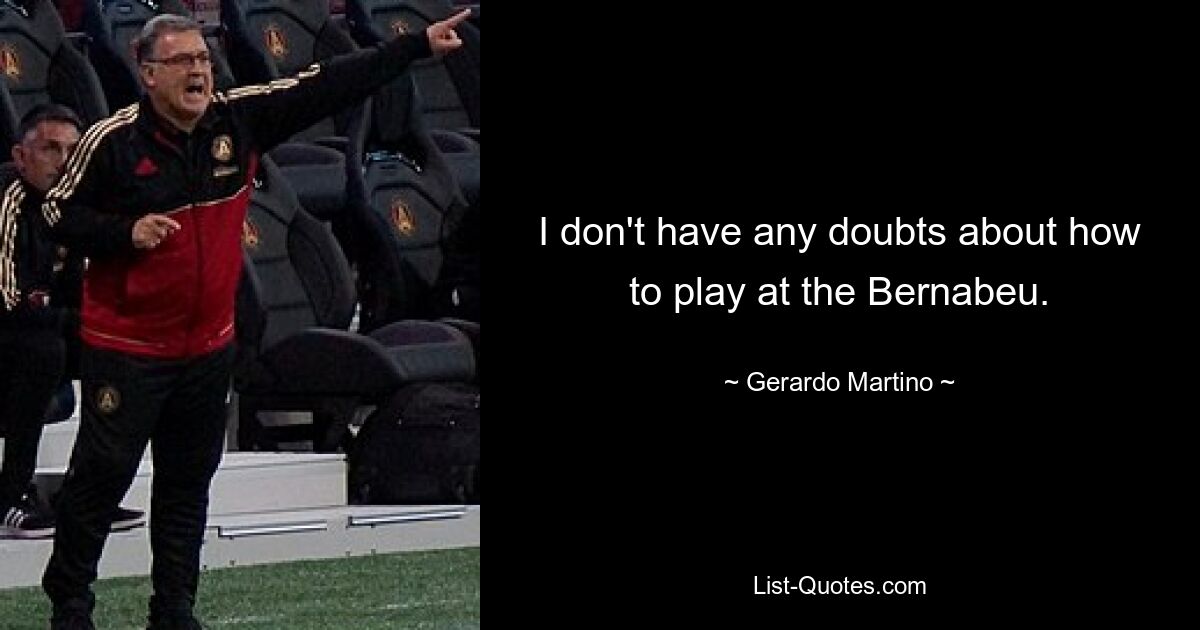 I don't have any doubts about how to play at the Bernabeu. — © Gerardo Martino