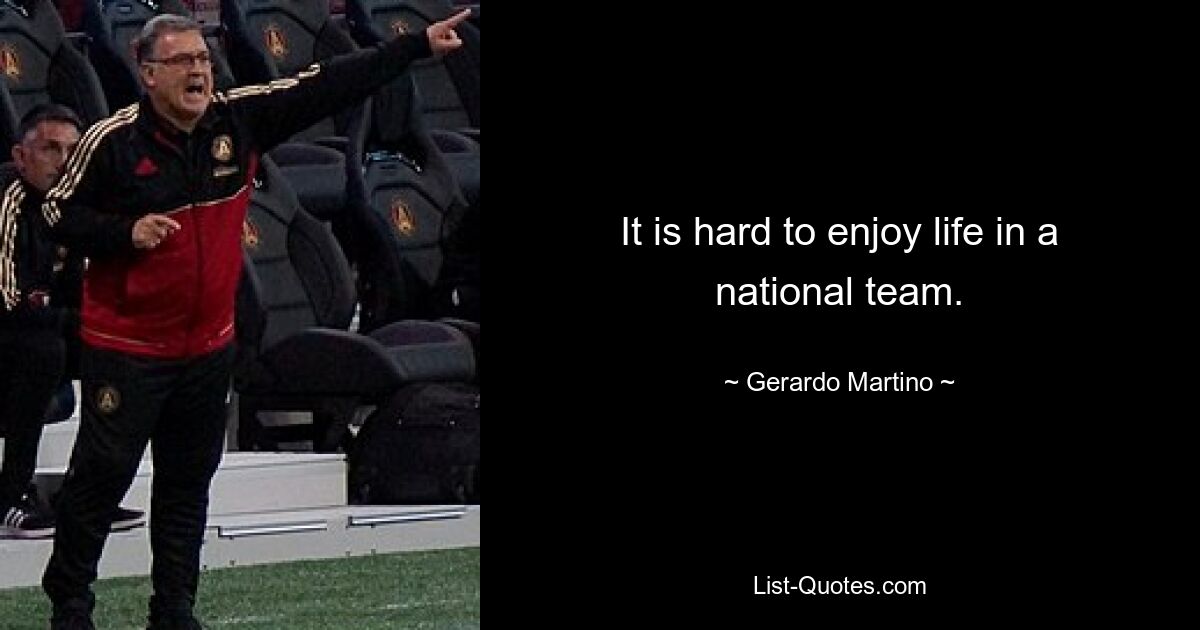 It is hard to enjoy life in a national team. — © Gerardo Martino