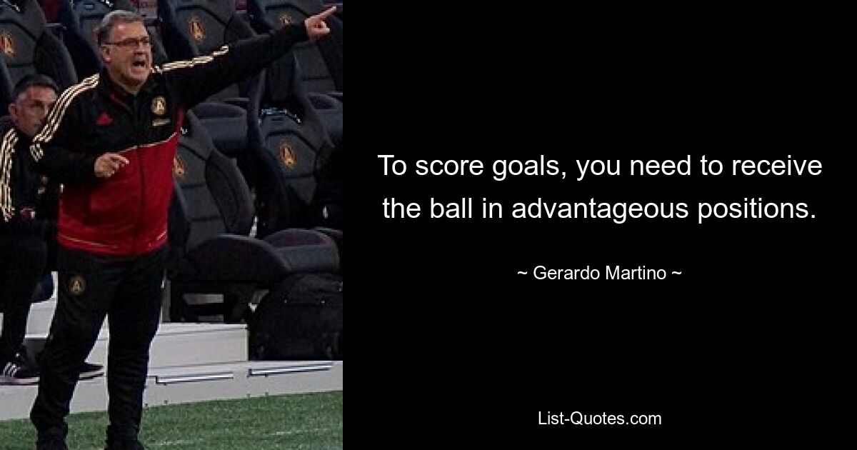 To score goals, you need to receive the ball in advantageous positions. — © Gerardo Martino